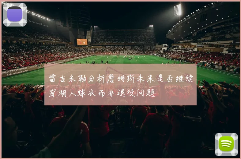 雷吉米勒分析詹姆斯未来是否继续穿湖人球衣而非退役问题