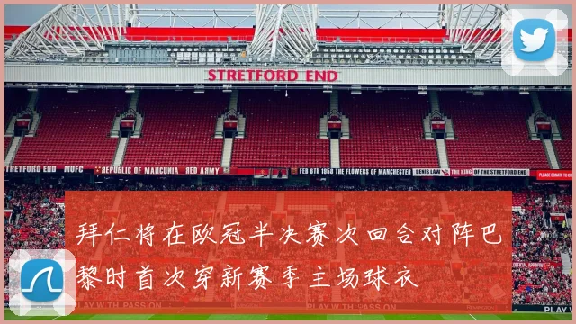 拜仁将在欧冠半决赛次回合对阵巴黎时首次穿新赛季主场球衣