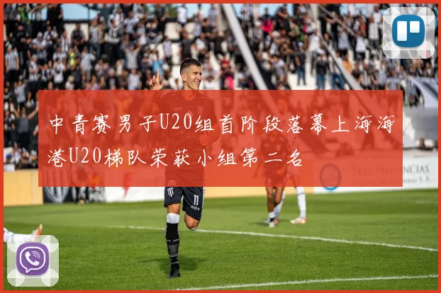 中青赛男子U20组首阶段落幕上海海港U20梯队荣获小组第二名