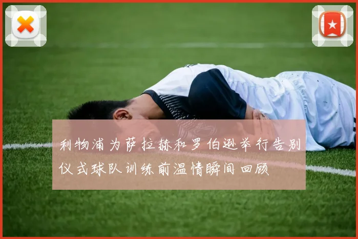 利物浦为萨拉赫和罗伯逊举行告别仪式球队训练前温情瞬间回顾