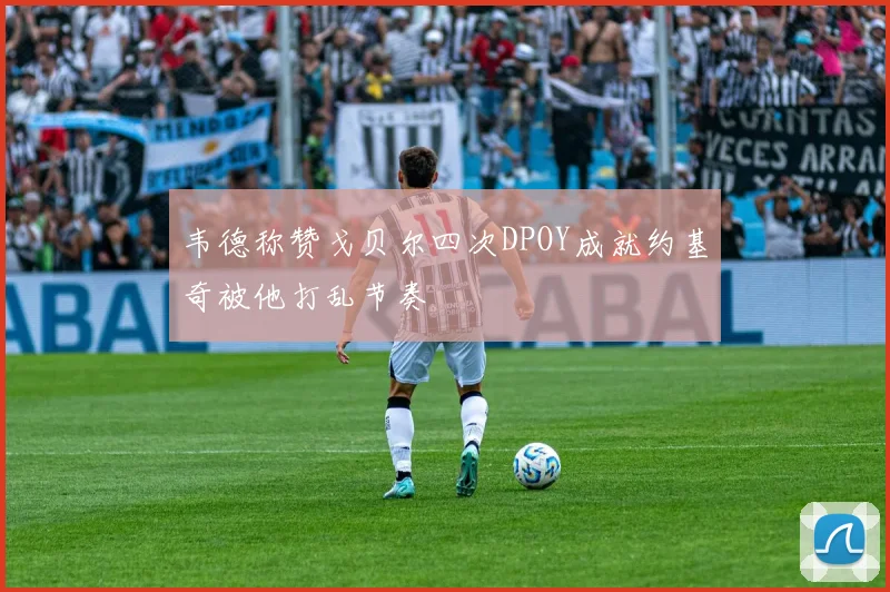 韦德称赞戈贝尔四次DPOY成就约基奇被他打乱节奏