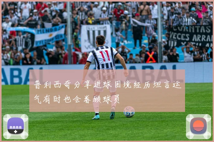 普利西奇分享进球困境经历坦言运气有时也会眷顾球员