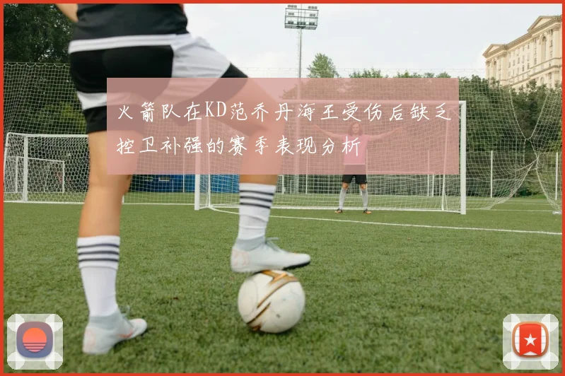 火箭队在KD范乔丹海王受伤后缺乏控卫补强的赛季表现分析
