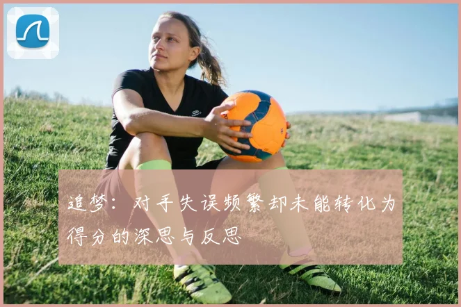 追梦：对手失误频繁却未能转化为得分的深思与反思